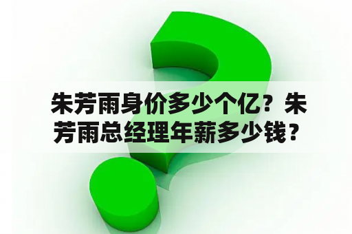  朱芳雨身价多少个亿？朱芳雨总经理年薪多少钱？