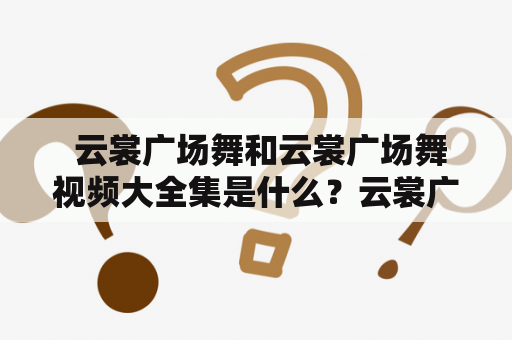  云裳广场舞和云裳广场舞视频大全集是什么？云裳广场舞是一种非常流行的舞蹈形式，它起源于中国，已经成为世界舞蹈的一部分。这种舞蹈通常在广场上表演，此舞蹈的特点是优美、热情，使人欢快和愉悦。