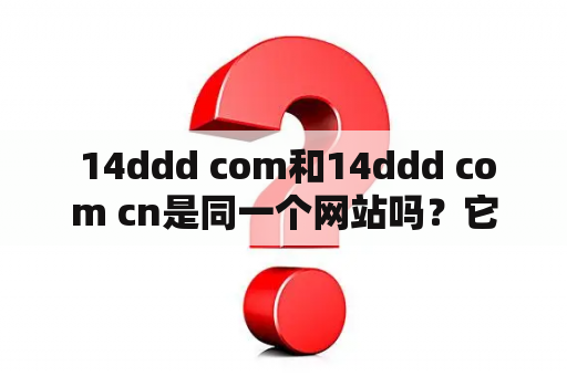  14ddd com和14ddd com cn是同一个网站吗？它们有什么不同之处？