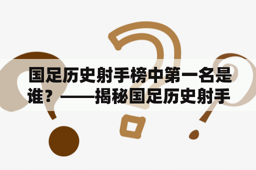  国足历史射手榜中第一名是谁？——揭秘国足历史射手榜第一