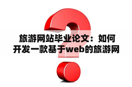  旅游网站毕业论文：如何开发一款基于web的旅游网站？