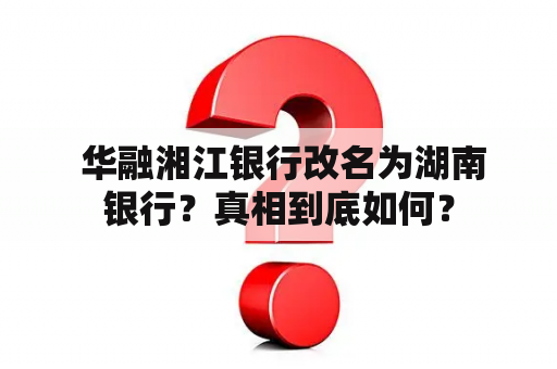  华融湘江银行改名为湖南银行？真相到底如何？