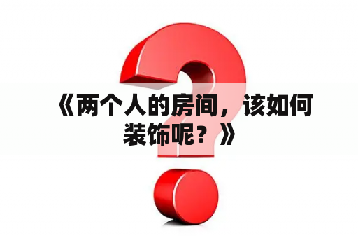  《两个人的房间，该如何装饰呢？》