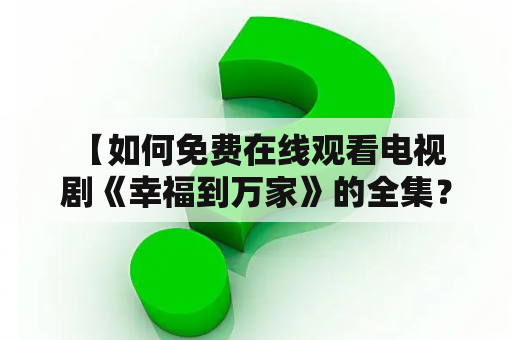  【如何免费在线观看电视剧《幸福到万家》的全集？】电视剧幸福到万家是一部非常热门的情感剧，它讲述了普通家庭的生活故事，展现出人们对于爱情、家庭和生活的追求与坚持。但是，在现实生活中，很多人并不想为了观看电视剧而花费过多的钱，那么，有没有一种便捷、快速的方法可以免费在线观看电视剧《幸福到万家》的全集？