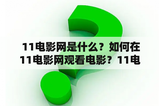  11电影网是什么？如何在11电影网观看电影？11电影网有哪些特点？怎样注册11电影网账号？