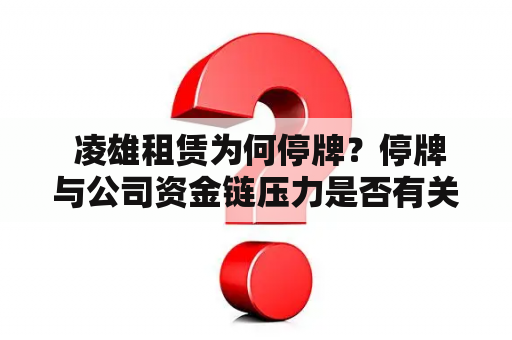 凌雄租赁为何停牌？停牌与公司资金链压力是否有关？