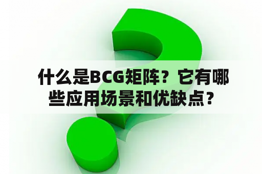  什么是BCG矩阵？它有哪些应用场景和优缺点？