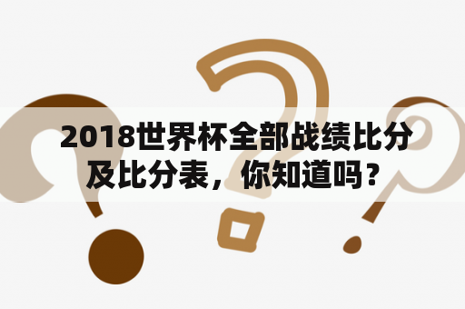  2018世界杯全部战绩比分及比分表，你知道吗？