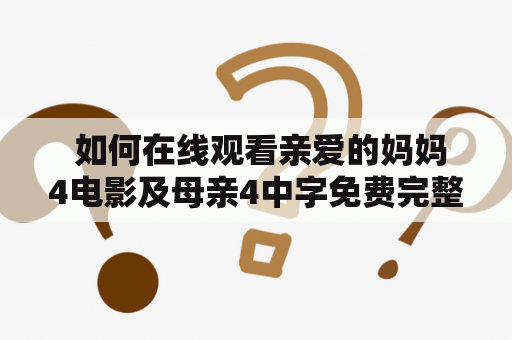  如何在线观看亲爱的妈妈4电影及母亲4中字免费完整电影？