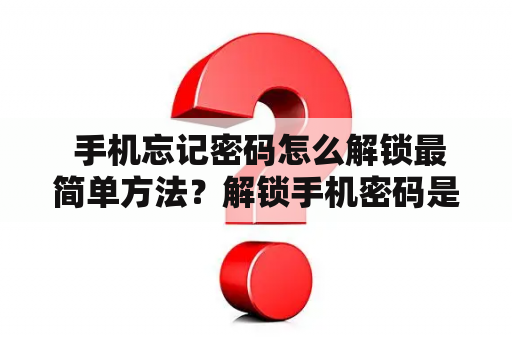  手机忘记密码怎么解锁最简单方法？解锁手机密码是我们日常使用手机时常遇到的问题，无论是忘记了密码还是输错了若干次，都会导致手机锁定。如何解锁手机密码？下面给大家分享一些最简单的解锁方法。