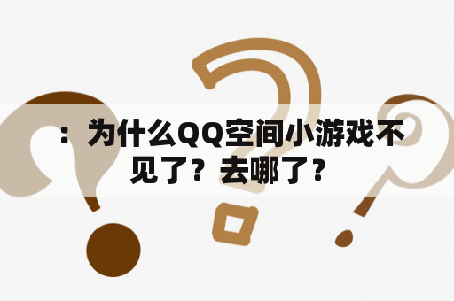  ：为什么QQ空间小游戏不见了？去哪了？