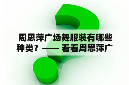  周思萍广场舞服装有哪些种类？—— 看看周思萍广场舞服装大全