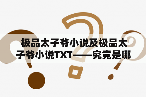  极品太子爷小说及极品太子爷小说TXT——究竟是哪个网站提供最好的资源呢？