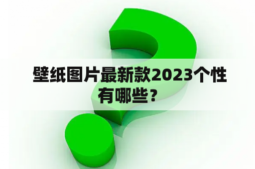  壁纸图片最新款2023个性有哪些？