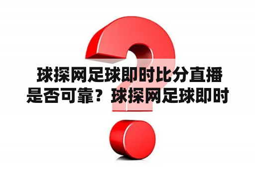  球探网足球即时比分直播是否可靠？球探网足球即时比分的优势有哪些？