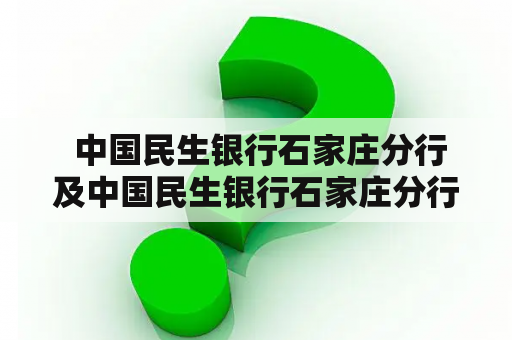  中国民生银行石家庄分行及中国民生银行石家庄分行营业部行号是什么？该如何查询？