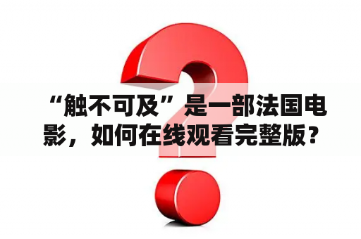  “触不可及”是一部法国电影，如何在线观看完整版？