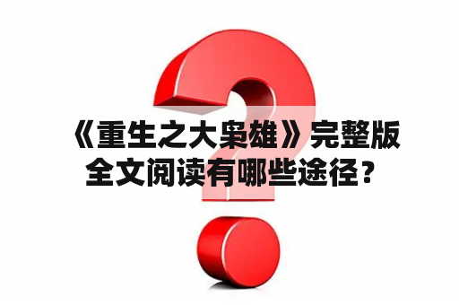  《重生之大枭雄》完整版全文阅读有哪些途径？