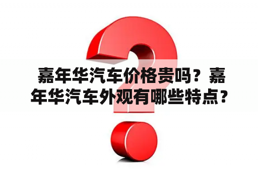  嘉年华汽车价格贵吗？嘉年华汽车外观有哪些特点？嘉年华汽车怎么样？