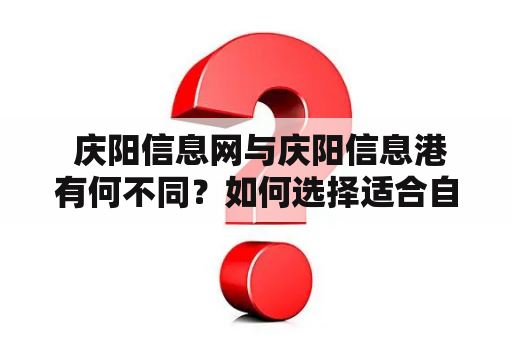  庆阳信息网与庆阳信息港有何不同？如何选择适合自己的信息平台？