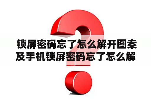  锁屏密码忘了怎么解开图案及手机锁屏密码忘了怎么解开图案