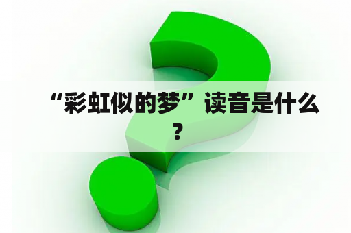 “彩虹似的梦”读音是什么？