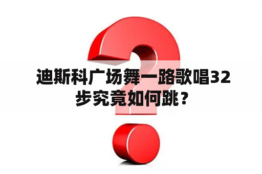  迪斯科广场舞一路歌唱32步究竟如何跳？