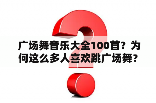  广场舞音乐大全100首？为何这么多人喜欢跳广场舞？这里有详细解答！