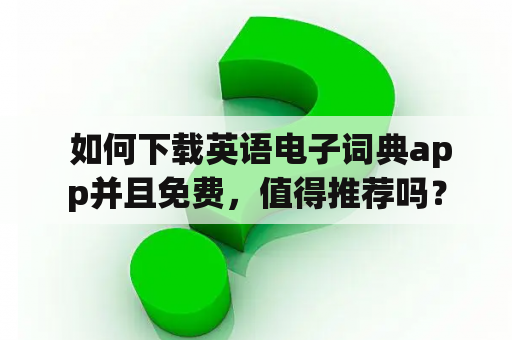  如何下载英语电子词典app并且免费，值得推荐吗？