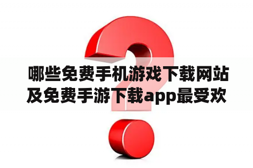  哪些免费手机游戏下载网站及免费手游下载app最受欢迎？