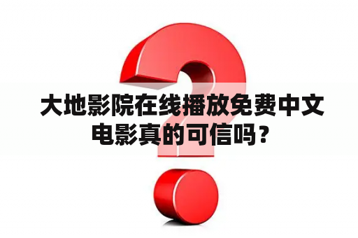  大地影院在线播放免费中文电影真的可信吗？