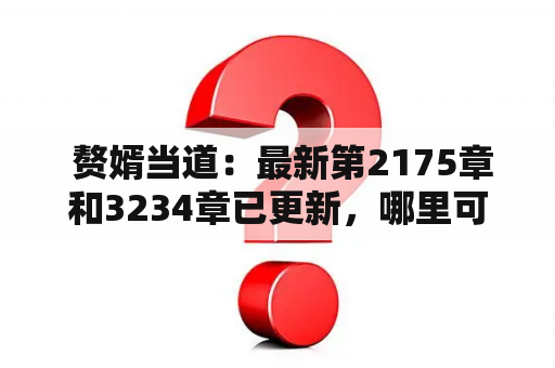  赘婿当道：最新第2175章和3234章已更新，哪里可以第一时间阅读？