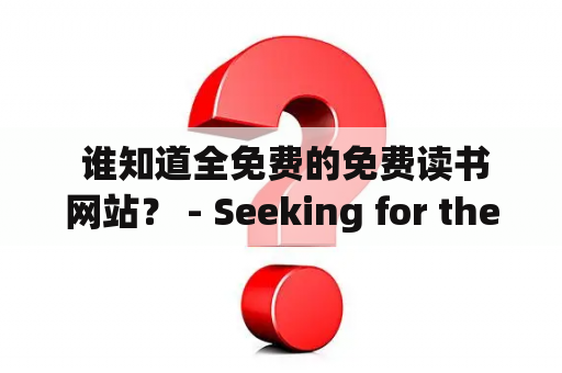  谁知道全免费的免费读书网站？ - Seeking for the website that offers free books?