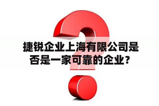  捷锐企业上海有限公司是否是一家可靠的企业？