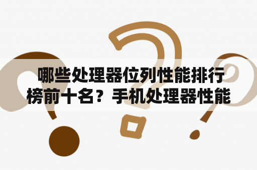  哪些处理器位列性能排行榜前十名？手机处理器性能排行榜前十名又是哪些？