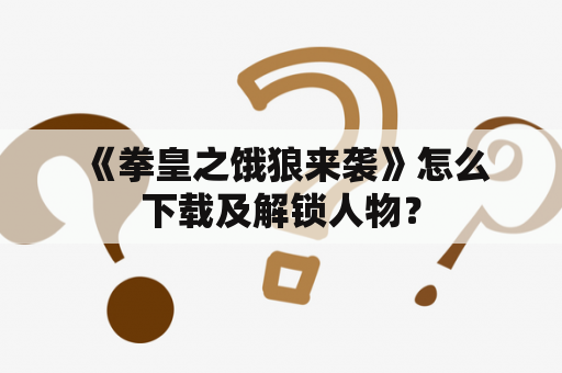  《拳皇之饿狼来袭》怎么下载及解锁人物？