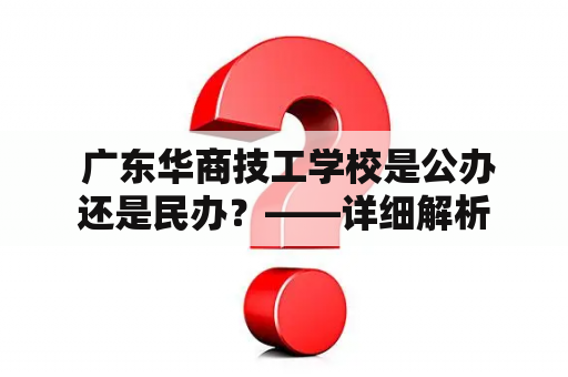  广东华商技工学校是公办还是民办？——详细解析