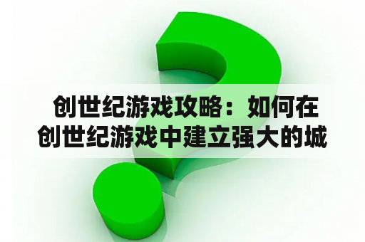  创世纪游戏攻略：如何在创世纪游戏中建立强大的城市？