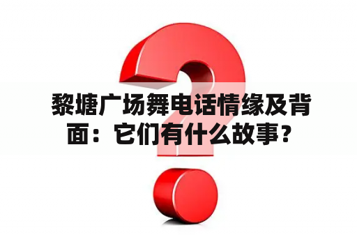  黎塘广场舞电话情缘及背面：它们有什么故事？