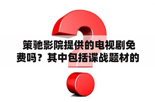  策驰影院提供的电视剧免费吗？其中包括谍战题材的作品吗？