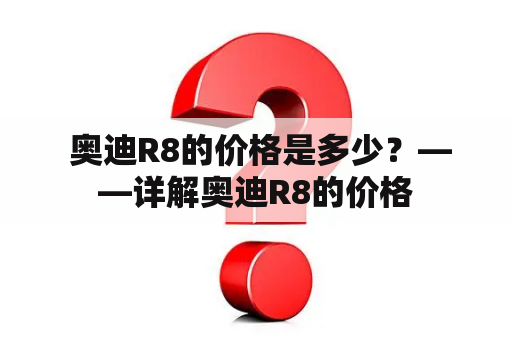  奥迪R8的价格是多少？——详解奥迪R8的价格