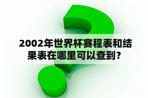  2002年世界杯赛程表和结果表在哪里可以查到？