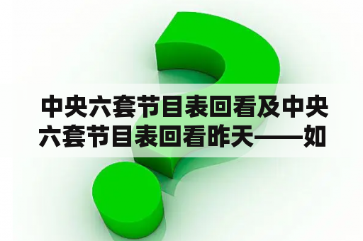  中央六套节目表回看及中央六套节目表回看昨天——如何使用中央六套节目表回看功能？