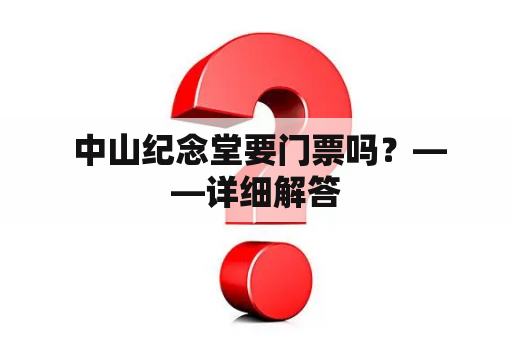  中山纪念堂要门票吗？——详细解答