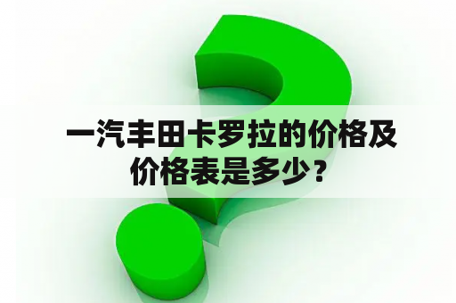  一汽丰田卡罗拉的价格及价格表是多少？