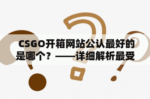  CSGO开箱网站公认最好的是哪个？——详细解析最受欢迎的CSGO开箱网站