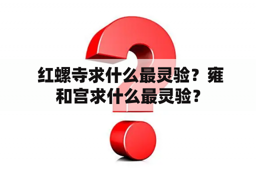  红螺寺求什么最灵验？雍和宫求什么最灵验？