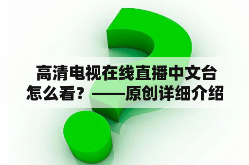  高清电视在线直播中文台怎么看？——原创详细介绍