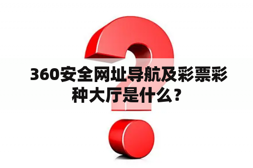  360安全网址导航及彩票彩种大厅是什么？