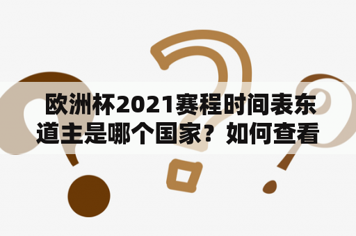  欧洲杯2021赛程时间表东道主是哪个国家？如何查看欧洲杯赛程2021赛程表？